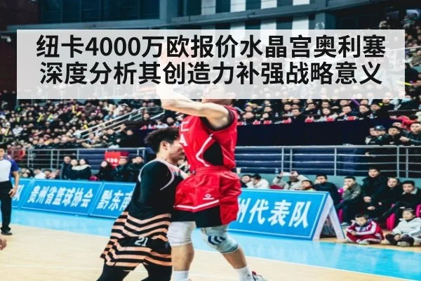 纽卡4000万欧报价水晶宫奥利塞深度分析其创造力补强战略意义
