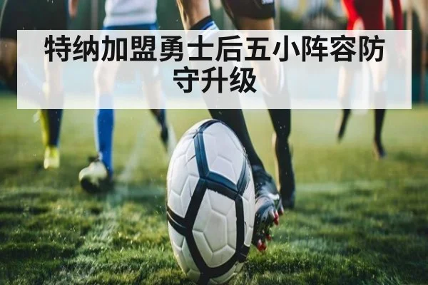 特纳加盟勇士后五小阵容防守升级